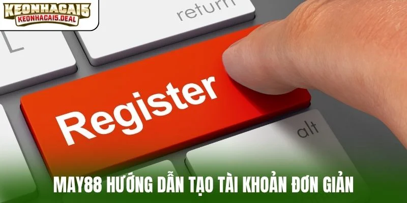 MAY88 hướng dẫn tạo tài khoản đơn giản