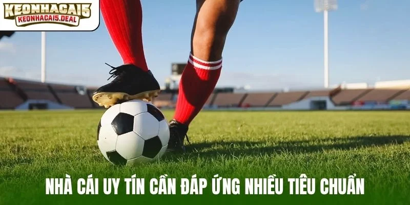 Nhà cái uy tín cần đáp ứng nhiều tiêu chuẩn